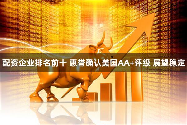 配资企业排名前十 惠誉确认美国AA+评级 展望稳定
