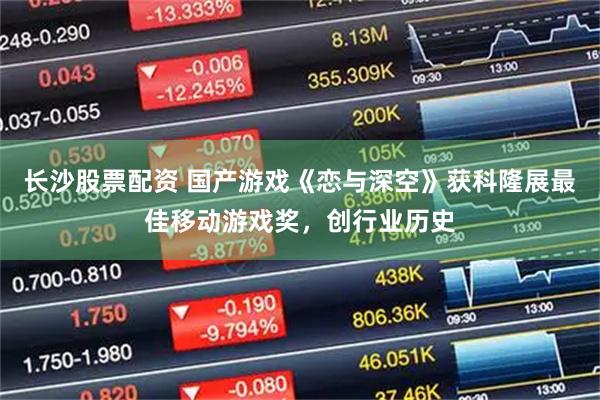 长沙股票配资 国产游戏《恋与深空》获科隆展最佳移动游戏奖，创行业历史
