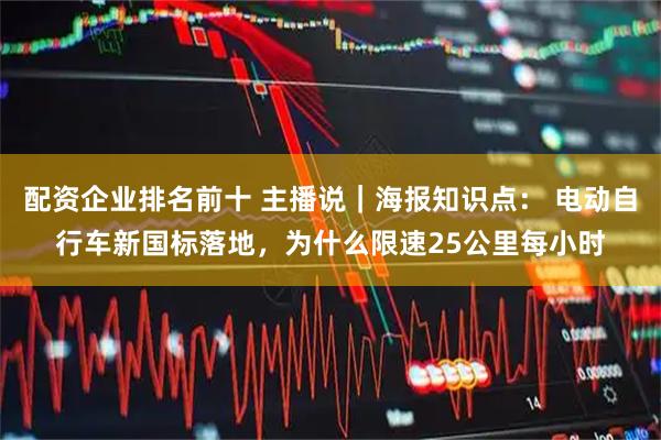配资企业排名前十 主播说｜海报知识点： 电动自行车新国标落地，为什么限速25公里每小时