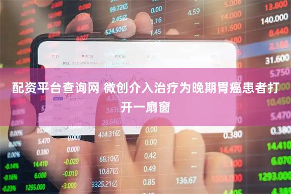 配资平台查询网 微创介入治疗为晚期胃癌患者打开一扇窗