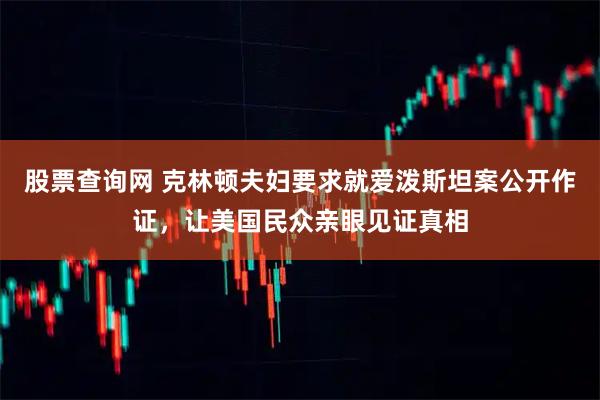 股票查询网 克林顿夫妇要求就爱泼斯坦案公开作证，让美国民众亲眼见证真相