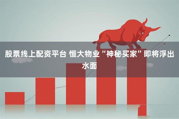 股票线上配资平台 恒大物业“神秘买家”即将浮出水面
