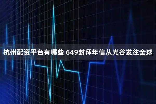 杭州配资平台有哪些 649封拜年信从光谷发往全球