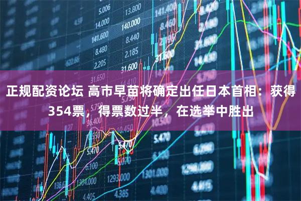 正规配资论坛 高市早苗将确定出任日本首相：获得354票，得票数过半，在选举中胜出