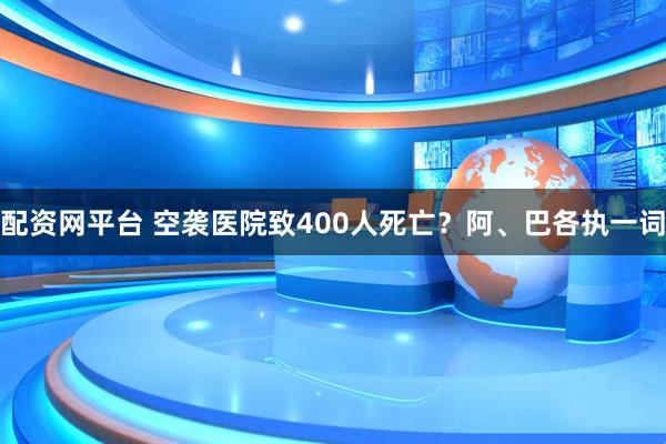 配资网平台 空袭医院致400人死亡？阿、巴各执一词