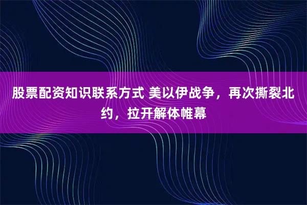 股票配资知识联系方式 美以伊战争，再次撕裂北约，拉开解体帷幕