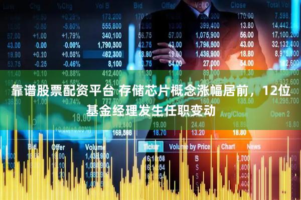 靠谱股票配资平台 存储芯片概念涨幅居前，12位基金经理发生任职变动