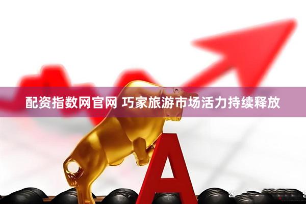 配资指数网官网 巧家旅游市场活力持续释放