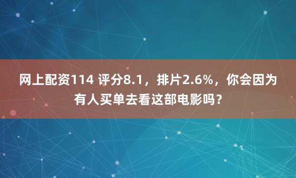 网上配资114 评分8.1，排片2.6%，你会因为有人买单去看这部电影吗？